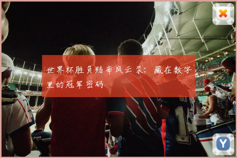 世界杯胜负赔率风云录:藏在数字里的冠军密码