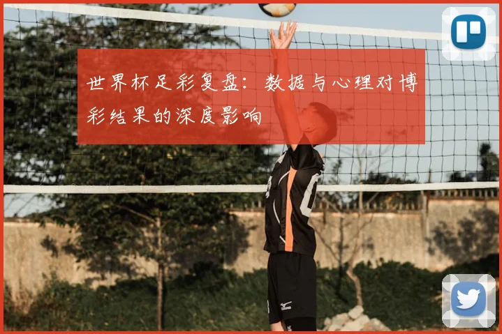 世界杯足彩复盘:数据与心理对博彩结果的深度影响