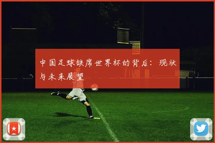 中国足球缺席世界杯的背后:现状与未来展望