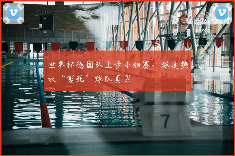 世界杯德国队止步小组赛,球迷热议“害死”球队真因