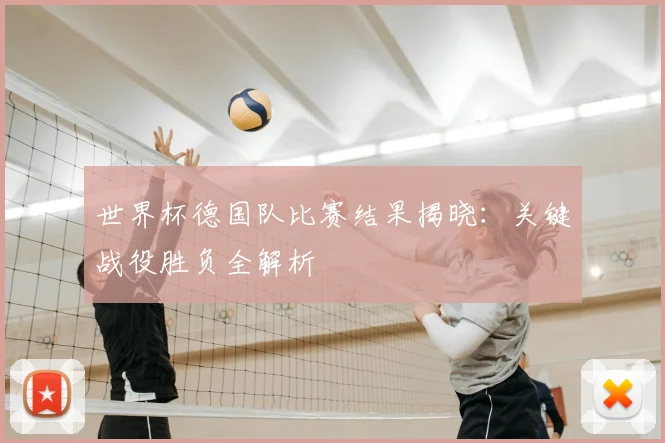 世界杯德国队比赛结果揭晓:关键战役胜负全解析