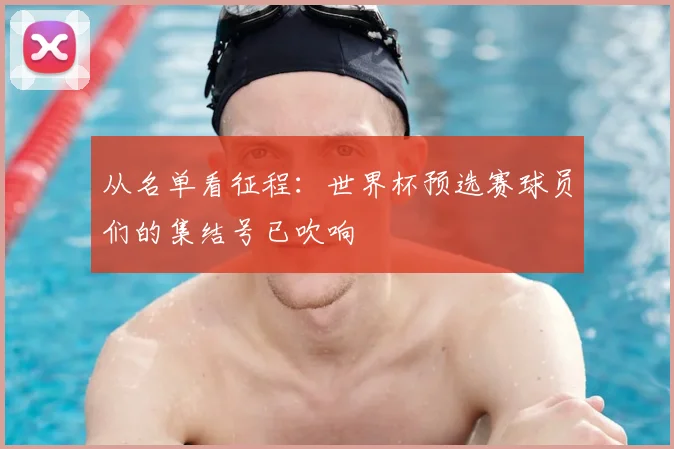 从名单看征程:世界杯预选赛球员们的集结号已吹响