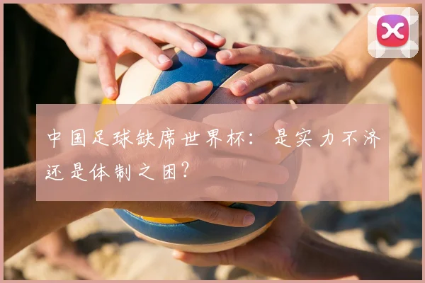 中国足球缺席世界杯:是实力不济还是体制之困?