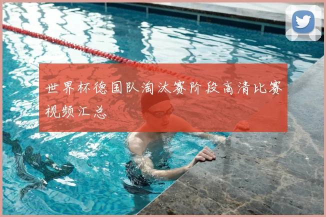 世界杯德国队淘汰赛阶段高清比赛视频汇总
