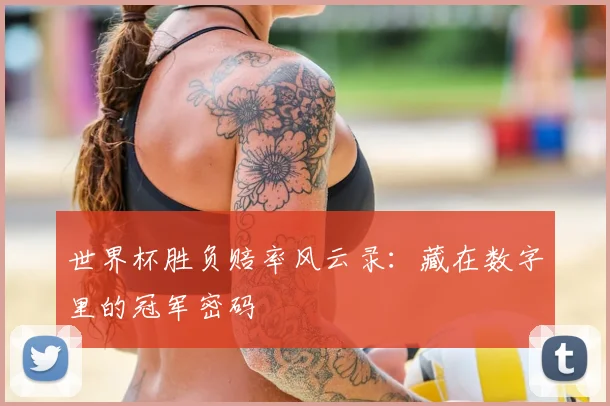 世界杯胜负赔率风云录：藏在数字里的冠军密码