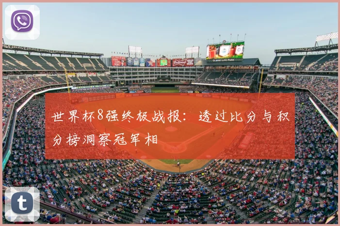 世界杯8强终极战报:透过比分与积分榜洞察冠军相