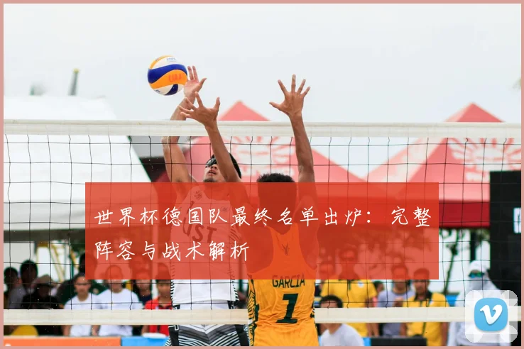世界杯德国队最终名单出炉:完整阵容与战术解析
