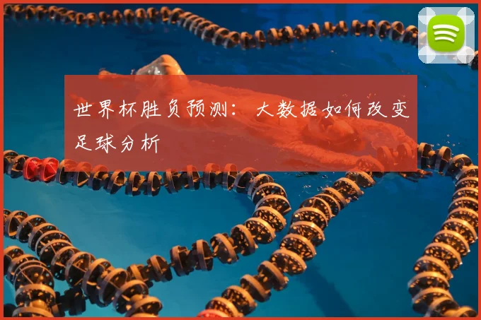 世界杯胜负预测:大数据如何改变足球分析