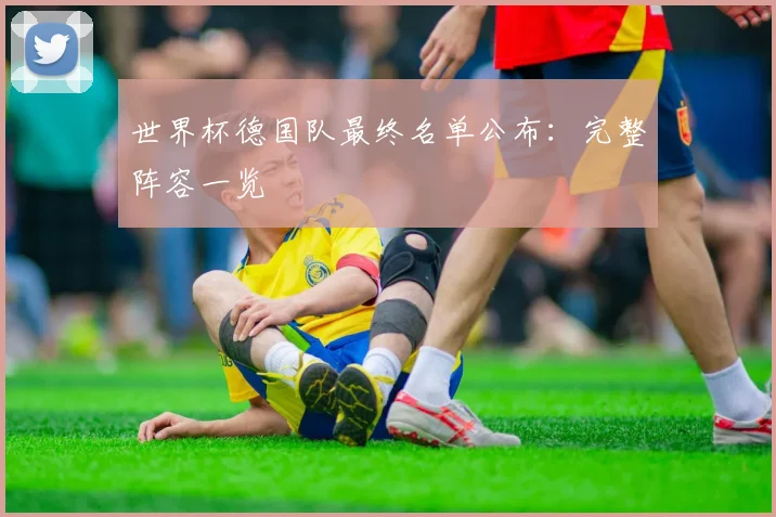 世界杯德国队最终名单公布:完整阵容一览