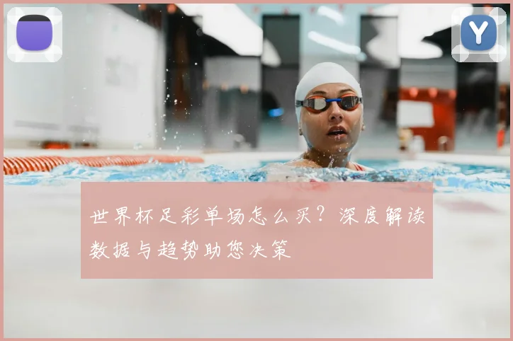 世界杯足彩单场怎么买?深度解读数据与趋势助您决策