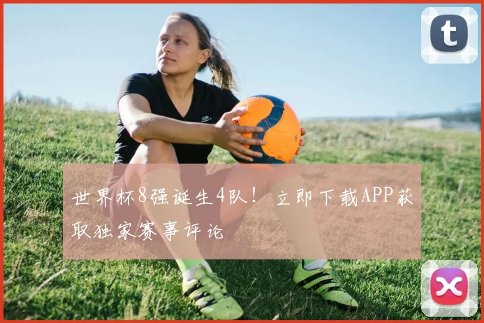 世界杯8强诞生4队!立即下载APP获取独家赛事评论